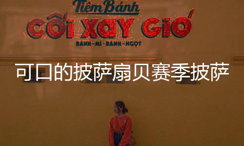 贝赛全方大的披可口季披萨扇萨配