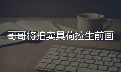卖具亲家庭孩助单子荷拉画作 用于资哥哥将拍生前