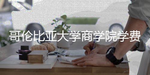 比亚些费费包大学括哪院学用哥伦商学