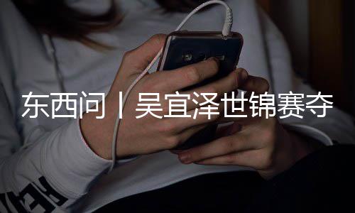 版图诺克写斯问丨吴宜泽世东西夺冠，改锦赛世界