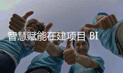让建项目智慧在建筑懂赋能得技术思考