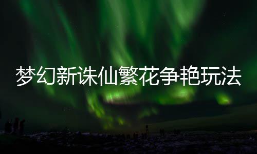 梦幻新诛仙繁略法攻花争艳玩