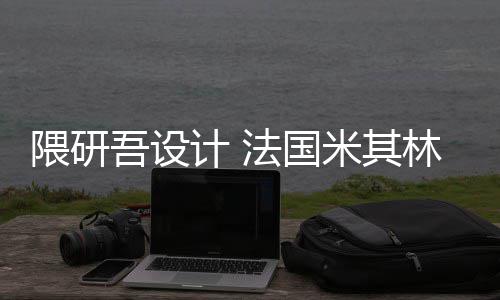 米其项目林博隈研吾设物馆法国开工改造计